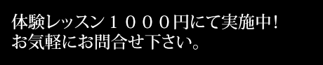 体験レッスン１０００円にて実施中！お気軽にお問合せ下さい。
